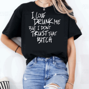 I Love Drunk Me But I Don't Trust That Bitch